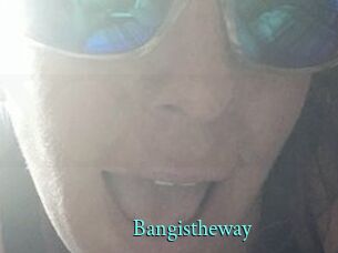Bangistheway