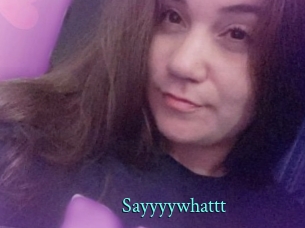 Sayyyywhattt